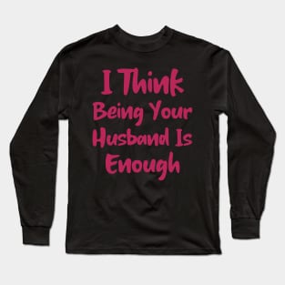 I Think Being Your Husband Is Enough Long Sleeve T-Shirt